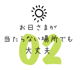 お日さまが当たらない場所でも大丈夫