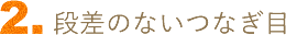 段差のないつなぎ目